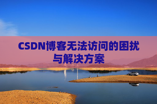 CSDN博客无法访问的困扰与解决方案